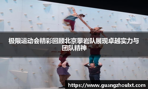 极限运动会精彩回顾北京攀岩队展现卓越实力与团队精神