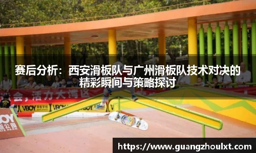 赛后分析：西安滑板队与广州滑板队技术对决的精彩瞬间与策略探讨