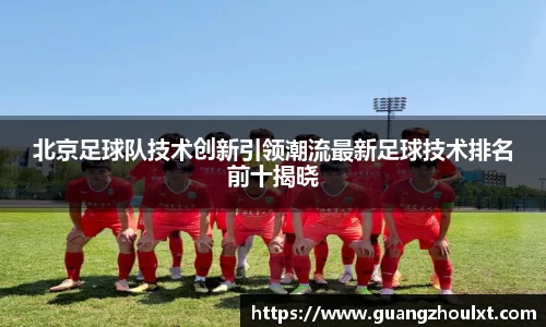 北京足球队技术创新引领潮流最新足球技术排名前十揭晓