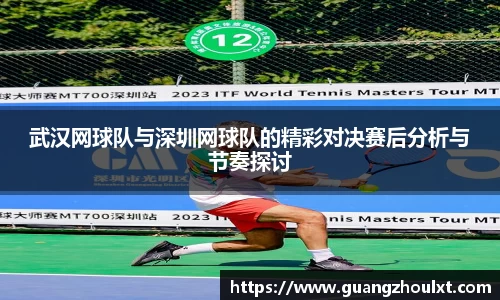 武汉网球队与深圳网球队的精彩对决赛后分析与节奏探讨