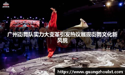 广州街舞队实力大变革引发热议展现街舞文化新风貌