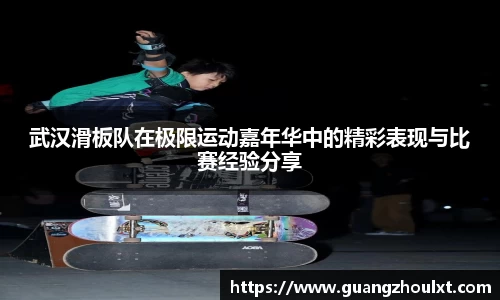 武汉滑板队在极限运动嘉年华中的精彩表现与比赛经验分享