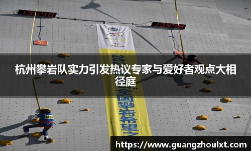 杭州攀岩队实力引发热议专家与爱好者观点大相径庭