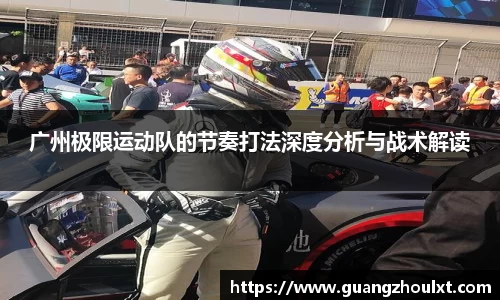 广州极限运动队的节奏打法深度分析与战术解读