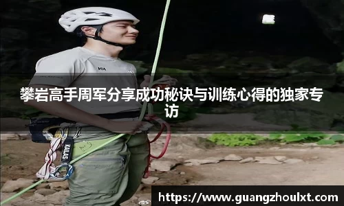 攀岩高手周军分享成功秘诀与训练心得的独家专访