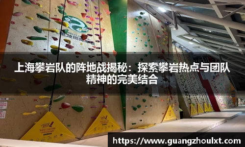上海攀岩队的阵地战揭秘：探索攀岩热点与团队精神的完美结合